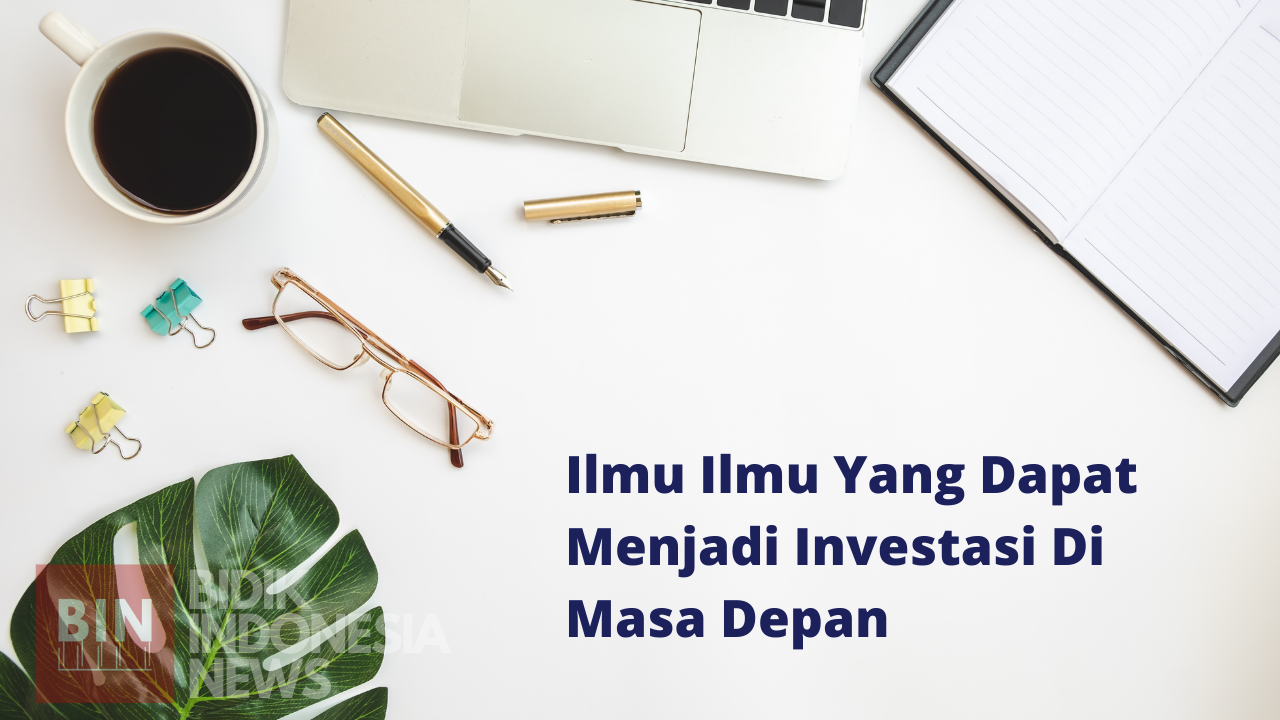 Ilmu Ilmu Yang Dapat Menjadi Investasi Di Masa Depan